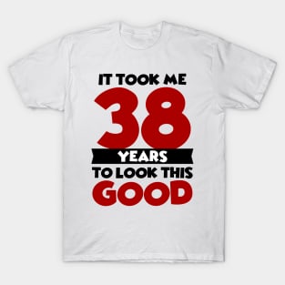 It took me 38 years to look this good T-Shirt